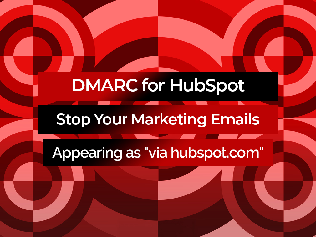 DMARC for HubSpot: Stop Your Marketing Emails Appearing as “via hubspot.com”
